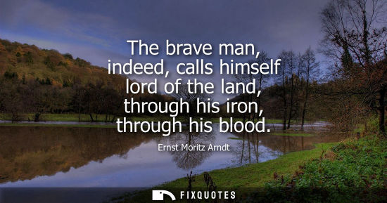 Small: The brave man, indeed, calls himself lord of the land, through his iron, through his blood