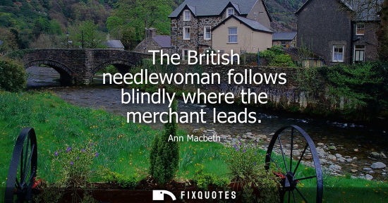 Small: The British needlewoman follows blindly where the merchant leads