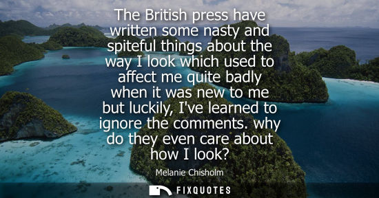 Small: The British press have written some nasty and spiteful things about the way I look which used to affect