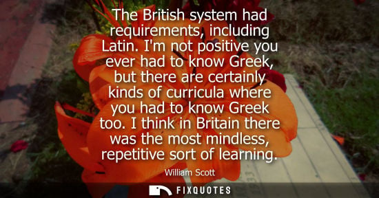 Small: The British system had requirements, including Latin. Im not positive you ever had to know Greek, but t
