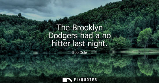 Small: The Brooklyn Dodgers had a no hitter last night