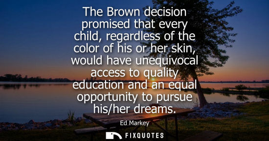 Small: The Brown decision promised that every child, regardless of the color of his or her skin, would have un