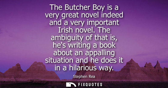 Small: The Butcher Boy is a very great novel indeed and a very important Irish novel. The ambiguity of that is