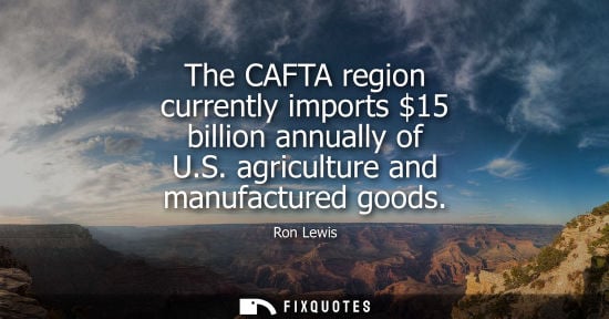 Small: The CAFTA region currently imports 15 billion annually of U.S. agriculture and manufactured goods