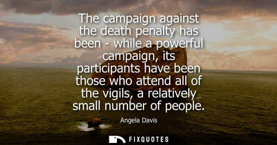 Small: The campaign against the death penalty has been - while a powerful campaign, its participants have been