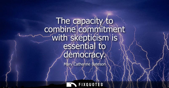 Small: The capacity to combine commitment with skepticism is essential to democracy