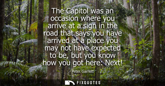 Small: The Capitol was an occasion where you arrive at a sign in the road that says you have arrived at a plac