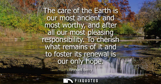 Small: The care of the Earth is our most ancient and most worthy, and after all our most pleasing responsibili