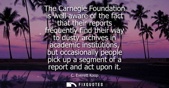 Small: The Carnegie Foundation is well aware of the fact that their reports frequently find their way to dusty