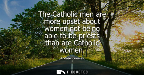 Small: The Catholic men are more upset about women not being able to be priests than are Catholic women