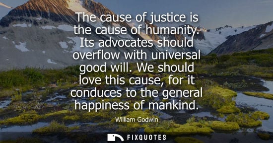 Small: The cause of justice is the cause of humanity. Its advocates should overflow with universal good will.