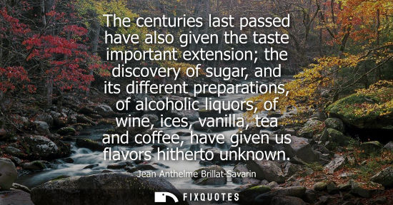 Small: The centuries last passed have also given the taste important extension the discovery of sugar, and its