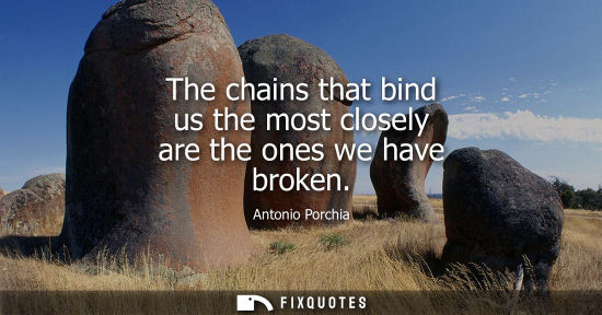 Small: The chains that bind us the most closely are the ones we have broken
