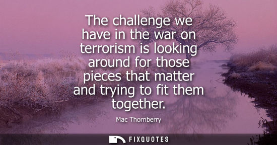 Small: The challenge we have in the war on terrorism is looking around for those pieces that matter and trying