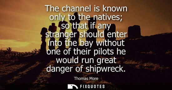 Small: The channel is known only to the natives so that if any stranger should enter into the bay without one 