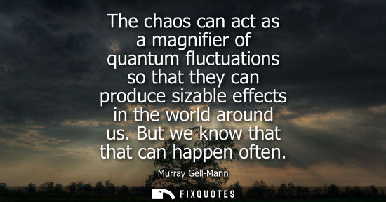 Small: The chaos can act as a magnifier of quantum fluctuations so that they can produce sizable effects in th