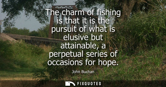Small: The charm of fishing is that it is the pursuit of what is elusive but attainable, a perpetual series of