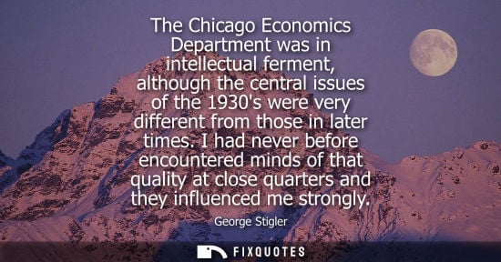 Small: The Chicago Economics Department was in intellectual ferment, although the central issues of the 1930s were ve