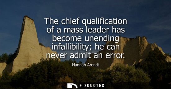 Small: The chief qualification of a mass leader has become unending infallibility he can never admit an error