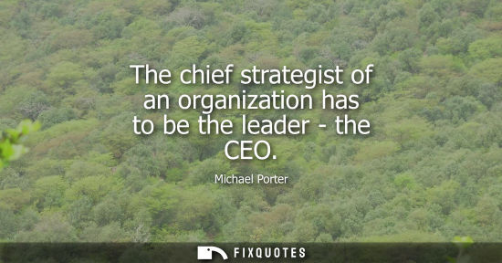 Small: The chief strategist of an organization has to be the leader - the CEO