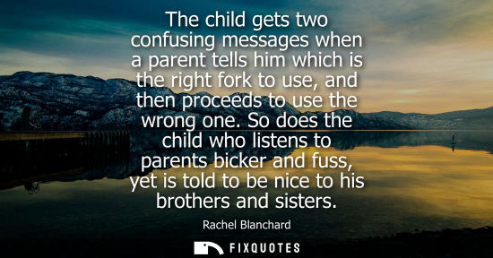 Small: The child gets two confusing messages when a parent tells him which is the right fork to use, and then 