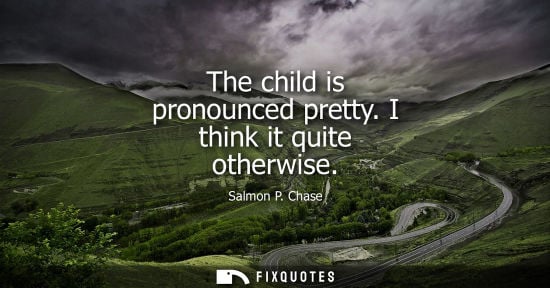 Small: The child is pronounced pretty. I think it quite otherwise