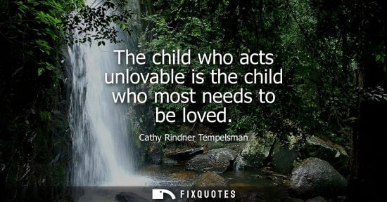 Small: The child who acts unlovable is the child who most needs to be loved
