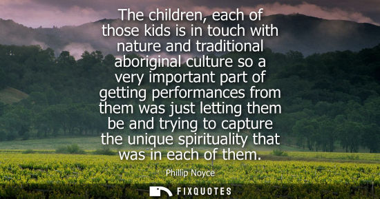 Small: The children, each of those kids is in touch with nature and traditional aboriginal culture so a very i