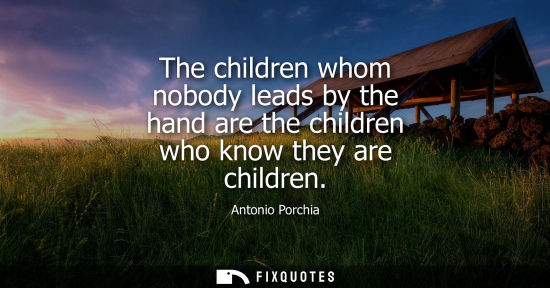 Small: The children whom nobody leads by the hand are the children who know they are children