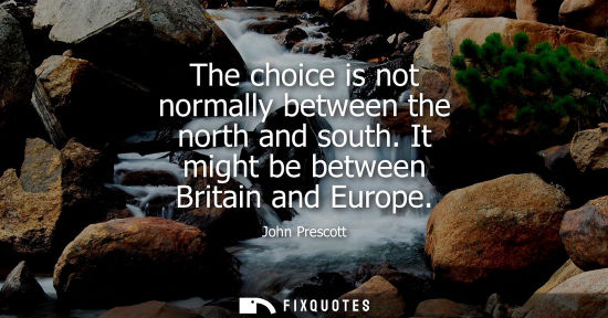 Small: The choice is not normally between the north and south. It might be between Britain and Europe