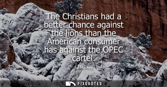Small: The Christians had a better chance against the lions than the American consumer has against the OPEC ca