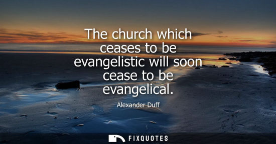 Small: The church which ceases to be evangelistic will soon cease to be evangelical
