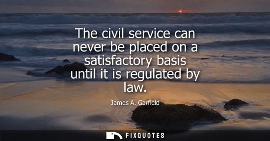 Small: The civil service can never be placed on a satisfactory basis until it is regulated by law