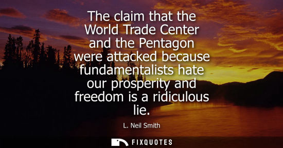 Small: The claim that the World Trade Center and the Pentagon were attacked because fundamentalists hate our p