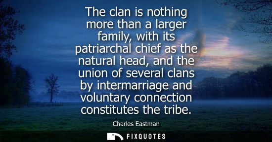 Small: The clan is nothing more than a larger family, with its patriarchal chief as the natural head, and the union o