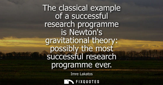 Small: The classical example of a successful research programme is Newtons gravitational theory: possibly the 