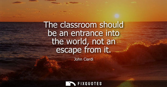 Small: The classroom should be an entrance into the world, not an escape from it
