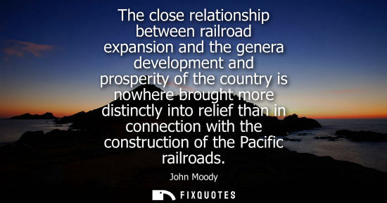 Small: The close relationship between railroad expansion and the genera development and prosperity of the country is 