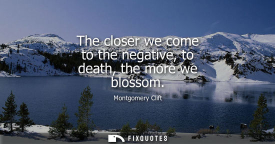 Small: The closer we come to the negative, to death, the more we blossom