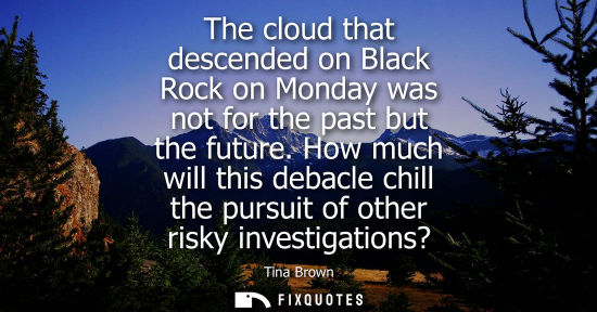 Small: The cloud that descended on Black Rock on Monday was not for the past but the future. How much will thi