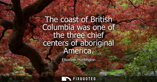 Small: The coast of British Columbia was one of the three chief centers of aboriginal America