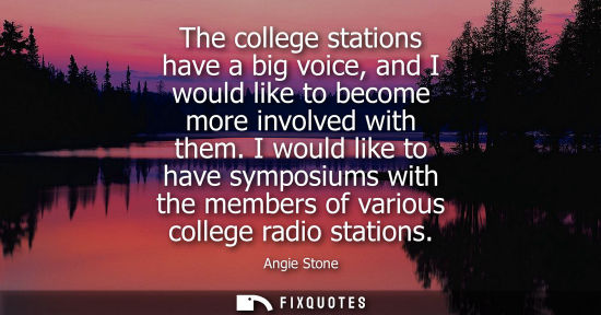 Small: The college stations have a big voice, and I would like to become more involved with them. I would like