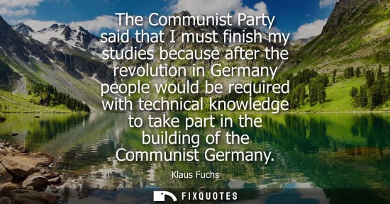Small: The Communist Party said that I must finish my studies because after the revolution in Germany people w