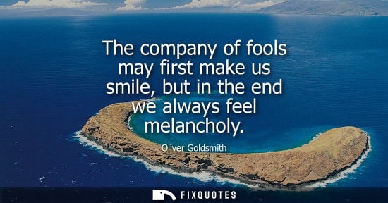 Small: The company of fools may first make us smile, but in the end we always feel melancholy