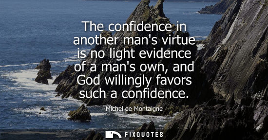 Small: The confidence in another mans virtue is no light evidence of a mans own, and God willingly favors such a conf