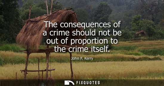 Small: The consequences of a crime should not be out of proportion to the crime itself