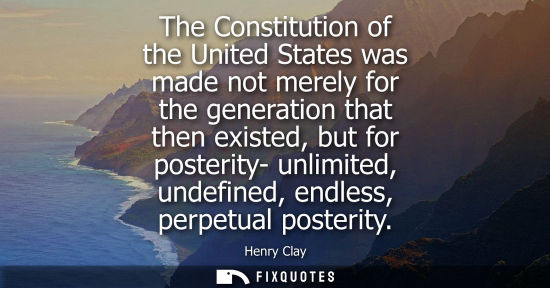 Small: The Constitution of the United States was made not merely for the generation that then existed, but for