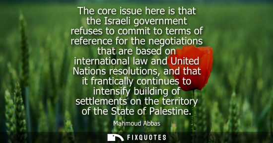 Small: The core issue here is that the Israeli government refuses to commit to terms of reference for the negotiation