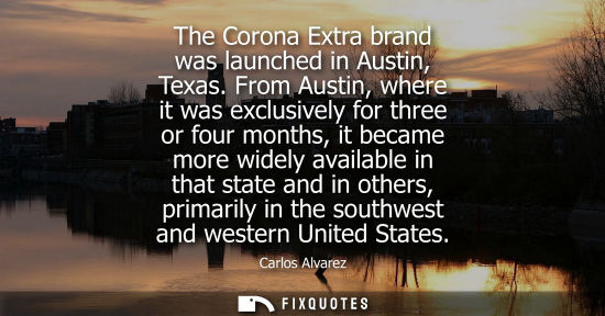 Small: The Corona Extra brand was launched in Austin, Texas. From Austin, where it was exclusively for three o