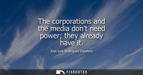 Small: The corporations and the media dont need power they already have it